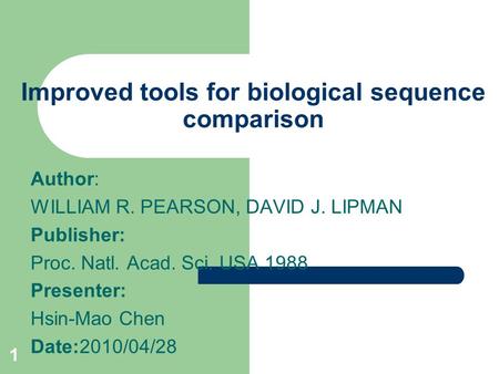 1 Improved tools for biological sequence comparison Author: WILLIAM R. PEARSON, DAVID J. LIPMAN Publisher: Proc. Natl. Acad. Sci. USA 1988 Presenter: Hsin-Mao.