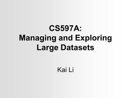 CS597A: Managing and Exploring Large Datasets Kai Li.
