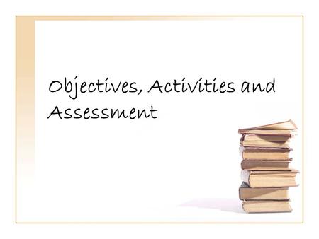 Objectives, Activities and Assessment. Anyone feeling frazzled?