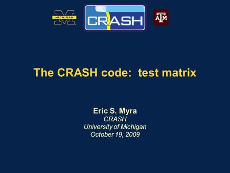 The CRASH code: test matrix Eric S. Myra CRASH University of Michigan October 19, 2009.