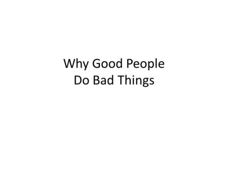 Why Good People Do Bad Things Thesis The capacity for doing bad or even evil things can be explained (in part) by understanding social psychology The.