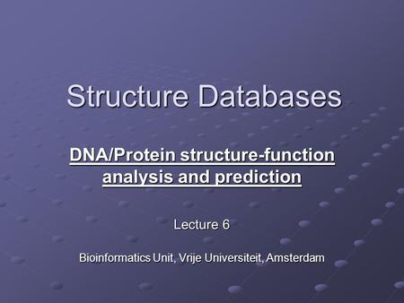 Structure Databases DNA/Protein structure-function analysis and prediction Lecture 6 Bioinformatics Unit, Vrije Universiteit, Amsterdam.