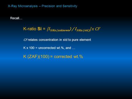 X-Ray Microanalysis – Precision and Sensitivity Recall… K-ratio Si = [I SiKα (unknown ) / I SiKα (std.) ] x CF CF relates concentration in std to pure.
