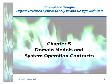 © 2005 Prentice Hall5-1 Stumpf and Teague Object-Oriented Systems Analysis and Design with UML.