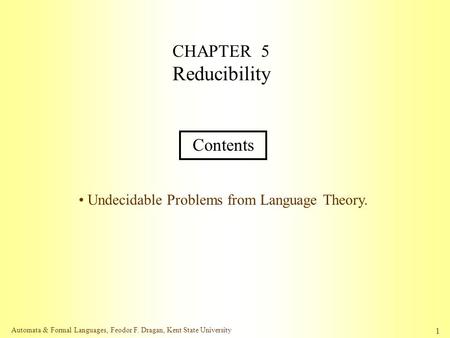 Automata & Formal Languages, Feodor F. Dragan, Kent State University 1 CHAPTER 5 Reducibility Contents Undecidable Problems from Language Theory.