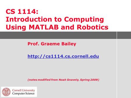 CS 1114: Introduction to Computing Using MATLAB and Robotics Prof. Graeme Bailey  (notes modified from Noah Snavely, Spring.