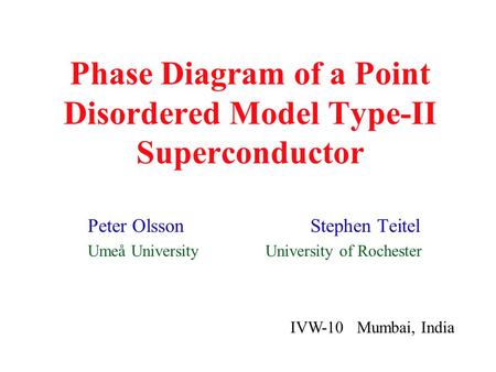 Phase Diagram of a Point Disordered Model Type-II Superconductor Peter Olsson Stephen Teitel Umeå University University of Rochester IVW-10 Mumbai, India.