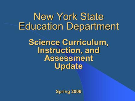 New York State Education Department Science Curriculum, Instruction, and Assessment Update Spring 2006.