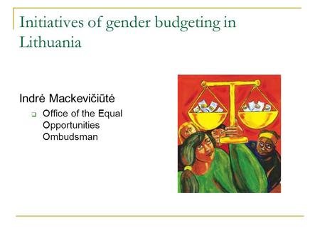 Initiatives of gender budgeting in Lithuania Indrė Mackevičiūtė  Office of the Equal Opportunities Ombudsman.
