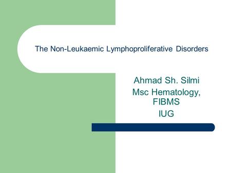 The Non-Leukaemic Lymphoproliferative Disorders Ahmad Sh. Silmi Msc Hematology, FIBMS IUG.