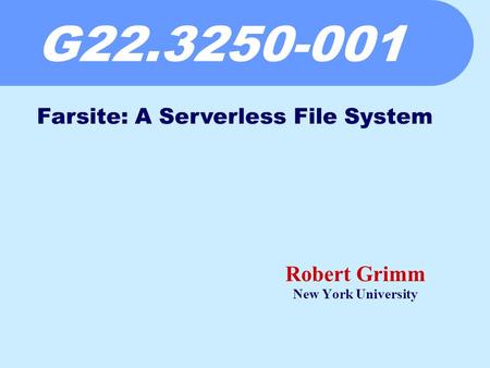 G22.3250-001 Robert Grimm New York University Farsite: A Serverless File System.