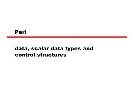 Perl data, scalar data types and control structures.