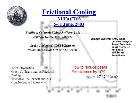 Frictional Cooling NUFACT03 5-11 June, 2003 Studies at Columbia University/Nevis Labs Raphael Galea, Allen Caldwell + Stefan Schlenstedt (DESY/Zeuthen)