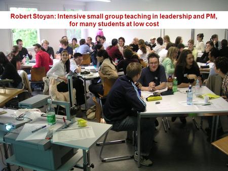 Robert Stoyan Robert Stoyan: Intensive small group teaching in leadership and PM, for many students at low cost.