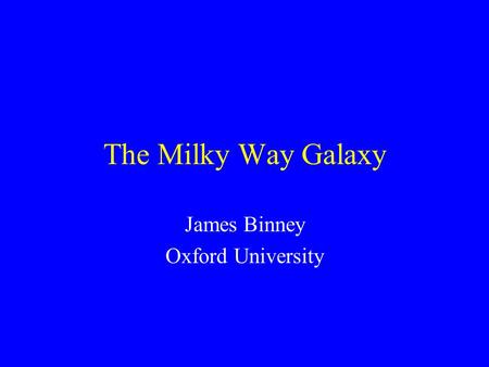 The Milky Way Galaxy James Binney Oxford University.