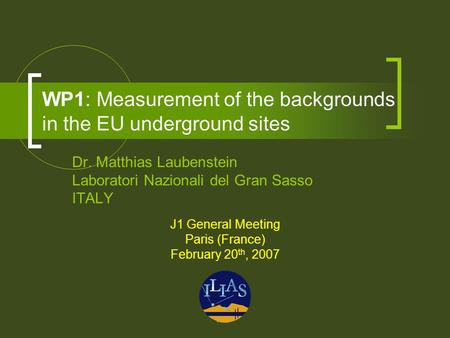 WP1: Measurement of the backgrounds in the EU underground sites Dr. Matthias Laubenstein Laboratori Nazionali del Gran Sasso ITALY J1 General Meeting Paris.