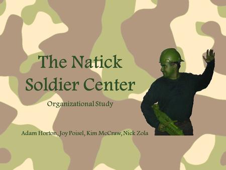 The Natick Soldier Center Adam Horton, Joy Poisel, Kim McCraw, Nick Zola Organizational Study.