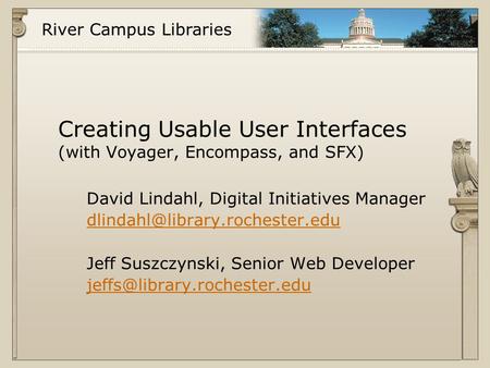 River Campus Libraries Creating Usable User Interfaces (with Voyager, Encompass, and SFX) David Lindahl, Digital Initiatives Manager