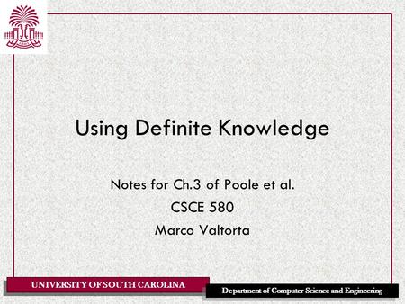 UNIVERSITY OF SOUTH CAROLINA Department of Computer Science and Engineering Using Definite Knowledge Notes for Ch.3 of Poole et al. CSCE 580 Marco Valtorta.