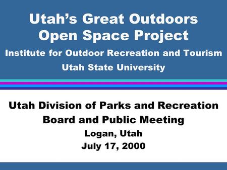 Utah’s Great Outdoors Open Space Project Institute for Outdoor Recreation and Tourism Utah State University Utah Division of Parks and Recreation Board.