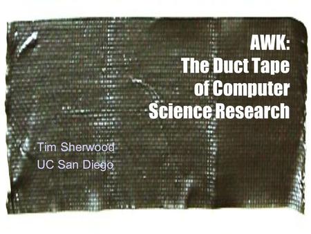 AWK: The Duct Tape of Computer Science Research Tim Sherwood UC San Diego.