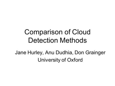 Comparison of Cloud Detection Methods Jane Hurley, Anu Dudhia, Don Grainger University of Oxford.