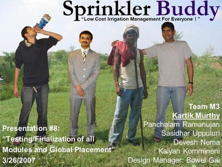 Sprinkler Buddy Presentation #8: “Testing/Finalization of all Modules and Global Placement” 3/26/2007 Team M3 Kartik Murthy Panchalam Ramanujan Sasidhar.