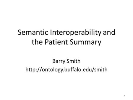 Semantic Interoperability and the Patient Summary Barry Smith  1.