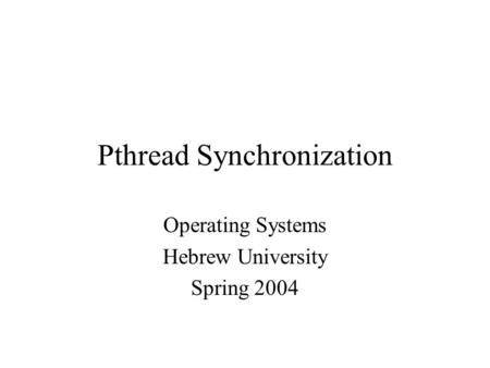 Pthread Synchronization Operating Systems Hebrew University Spring 2004.