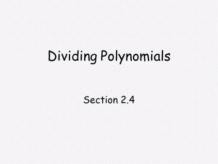 Dividing Polynomials Section 2.4. Objectives Divide two polynomials using either long division or synthetic division. Use the Factor Theorem to show that.