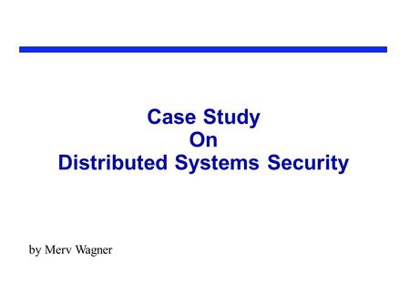 Case Study On Distributed Systems Security by Merv Wagner.