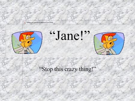 “Jane!” “Stop this crazy thing!” Brought to you by: n Jeanelle Barrett n Rebecca Longster n Gail Porter And the bots: n Gay DeceiverLC2 7 of 11 n DoraRobbie.