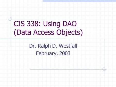 CIS 338: Using DAO (Data Access Objects) Dr. Ralph D. Westfall February, 2003.