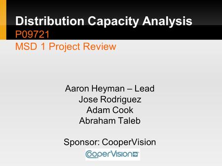 Distribution Capacity Analysis P09721 MSD 1 Project Review Aaron Heyman – Lead Jose Rodriguez Adam Cook Abraham Taleb Sponsor: CooperVision.