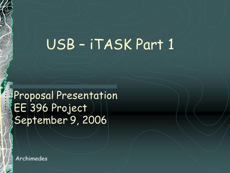 Proposal Presentation EE 396 Project September 9, 2006 Archimedes USB – iTASK Part 1.