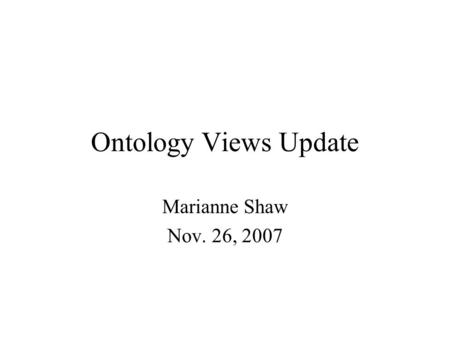 Ontology Views Update Marianne Shaw Nov. 26, 2007.