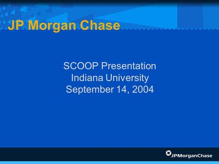 SCOOP Presentation Indiana University September 14, 2004 JP Morgan Chase.