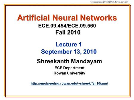 S. Mandayam/ ANN/ECE Dept./Rowan University Artificial Neural Networks ECE.09.454/ECE.09.560 Fall 2010 Shreekanth Mandayam ECE Department Rowan University.