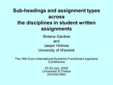 Sub-headings and assignment types across the disciplines in student written assignments Sheena Gardner and Jasper Holmes University of Warwick The 18th.