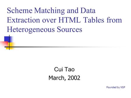 Scheme Matching and Data Extraction over HTML Tables from Heterogeneous Sources Cui Tao March, 2002 Founded by NSF.