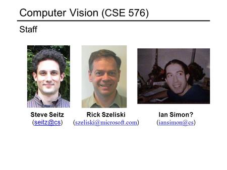 Computer Vision (CSE 576) Staff Steve Seitz Rick Szeliski ( ) Ian Simon? (