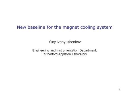 1 New baseline for the magnet cooling system Yury Ivanyushenkov Engineering and Instrumentation Department, Rutherford Appleton Laboratory.
