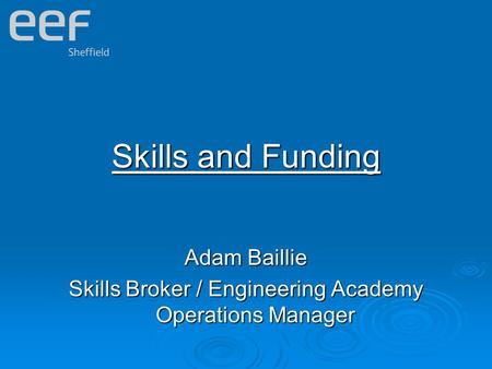 Skills and Funding Adam Baillie Skills Broker / Engineering Academy Operations Manager.