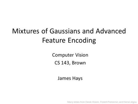 Mixtures of Gaussians and Advanced Feature Encoding Computer Vision CS 143, Brown James Hays Many slides from Derek Hoiem, Florent Perronnin, and Hervé.