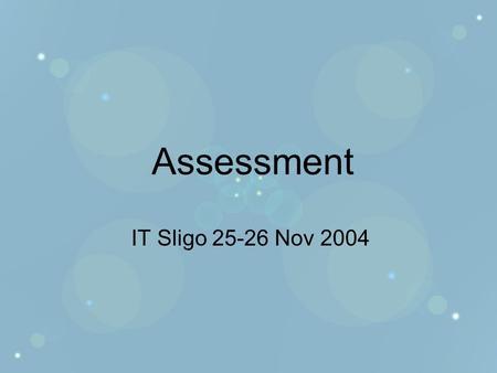Assessment IT Sligo 25-26 Nov 2004. Concerns about assessment Both new and experienced lecturers can be worried about how best to assess students! What.