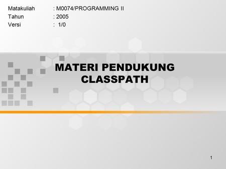 1 MATERI PENDUKUNG CLASSPATH Matakuliah: M0074/PROGRAMMING II Tahun: 2005 Versi: 1/0.