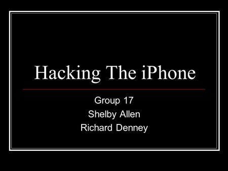 Hacking The iPhone Group 17 Shelby Allen Richard Denney.