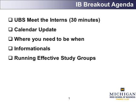 1 IB Breakout Agenda  UBS Meet the Interns (30 minutes)  Calendar Update  Where you need to be when  Informationals  Running Effective Study Groups.