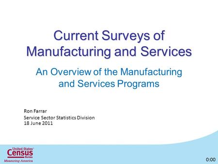 Current Surveys of Manufacturing and Services An Overview of the Manufacturing and Services Programs Ron Farrar Service Sector Statistics Division 18 June.
