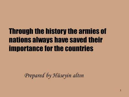 1 Prepared by Hüseyin altın Through the history the armies of nations always have saved their importance for the countries.